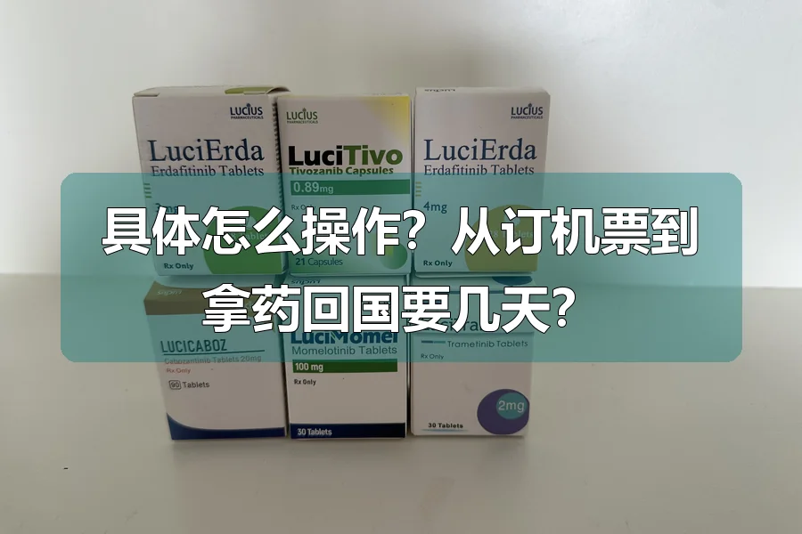 具体怎么操作？从订机票到拿药回国要几天？